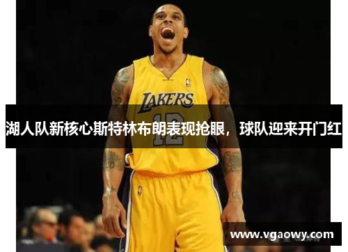 湖人队新核心斯特林布朗表现抢眼，球队迎来开门红