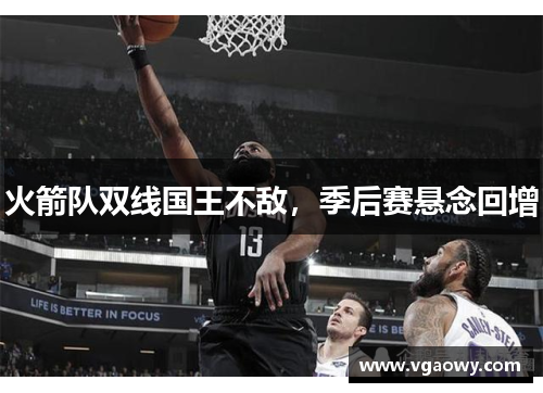 火箭队双线国王不敌，季后赛悬念回增