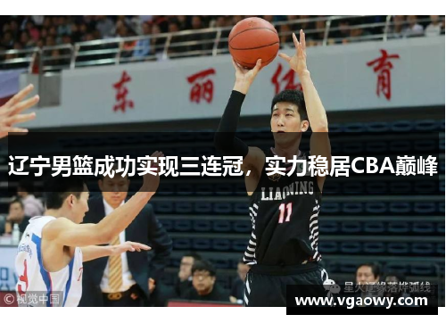 辽宁男篮成功实现三连冠，实力稳居CBA巅峰