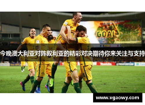 今晚澳大利亚对阵叙利亚的精彩对决期待你来关注与支持