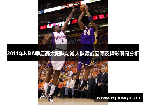2011年NBA季后赛太阳队与湖人队激战回顾及精彩瞬间分析