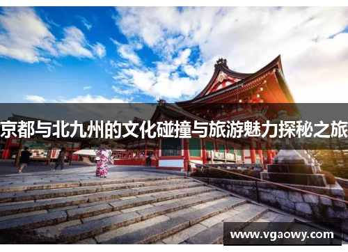 京都与北九州的文化碰撞与旅游魅力探秘之旅