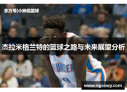 杰拉米格兰特的篮球之路与未来展望分析
