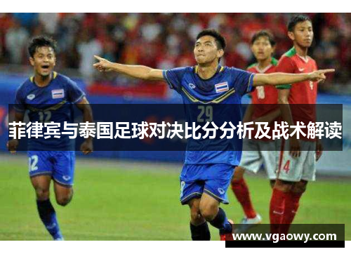 菲律宾与泰国足球对决比分分析及战术解读