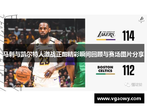 马刺与凯尔特人激战正酣精彩瞬间回顾与赛场图片分享