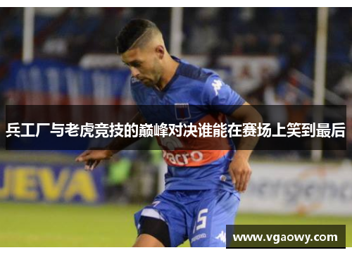 兵工厂与老虎竞技的巅峰对决谁能在赛场上笑到最后