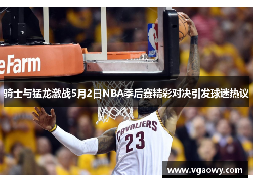 骑士与猛龙激战5月2日NBA季后赛精彩对决引发球迷热议